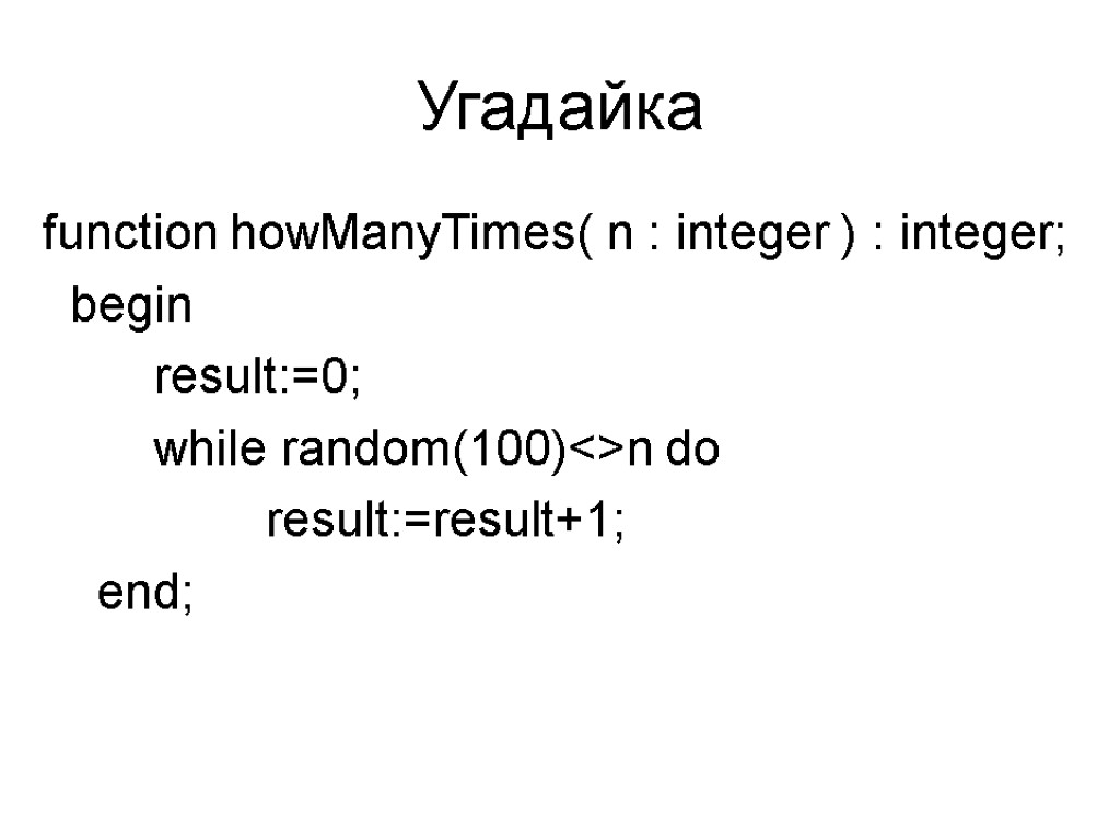 Угадайка function howManyTimes( n : integer ) : integer; begin result:=0; while random(100)<>n do